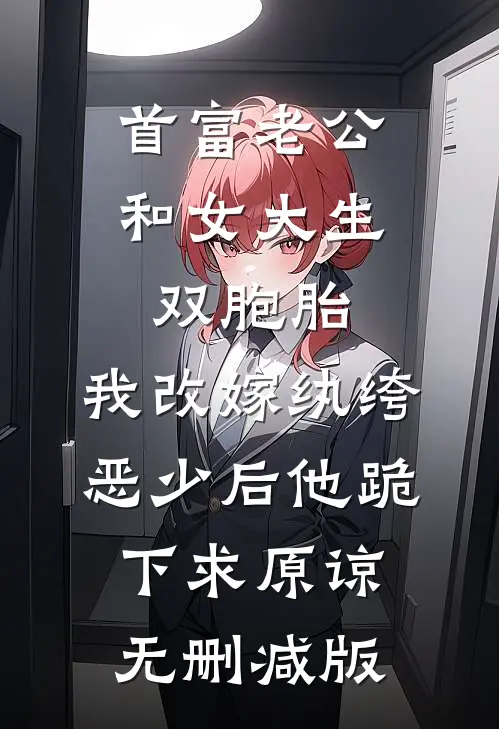 首富老公和女大生双胞胎，我改嫁纨绔恶少后他跪下求原谅无删减版