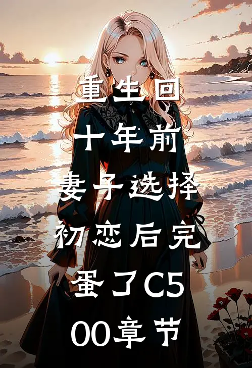 重生回十年前，妻子选择初恋后完蛋了C500章节