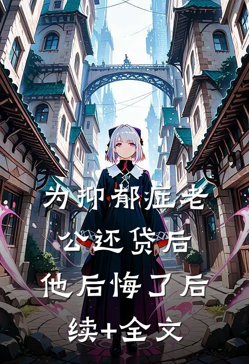 为抑郁症老公还贷后，他后悔了后续+全文