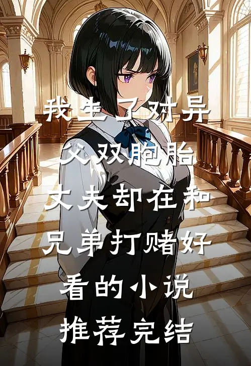 我生了对异父双胞胎，丈夫却在和兄弟打赌好看的小说推荐完结