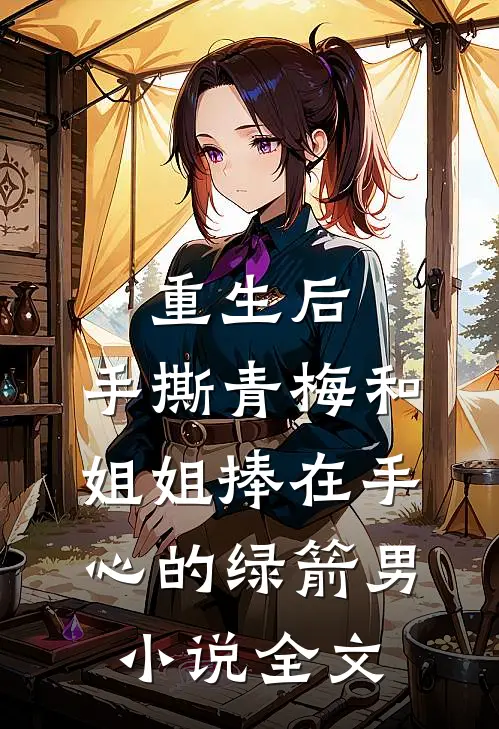 重生后，手撕青梅和姐姐捧在手心的绿箭男小说全文