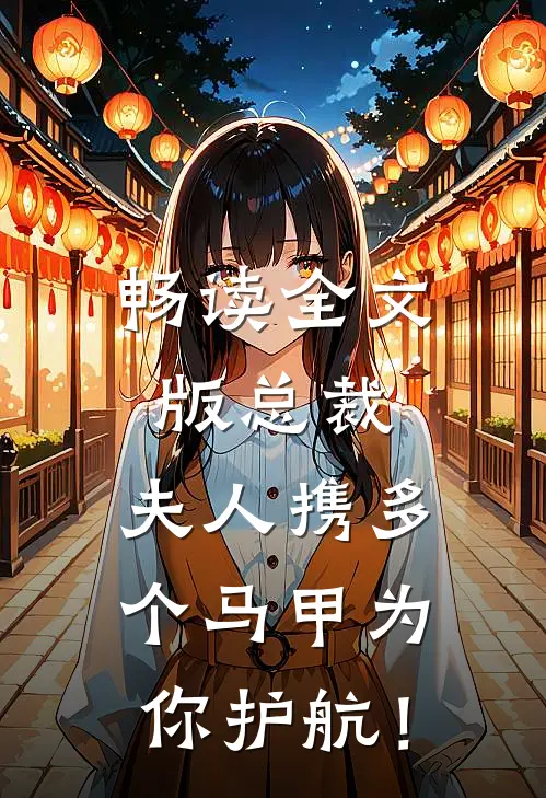 畅读全文版总裁，夫人携多个马甲为你护航！