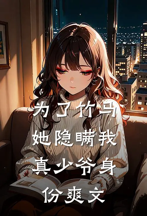 为了竹马，她隐瞒我真少爷身份爽文