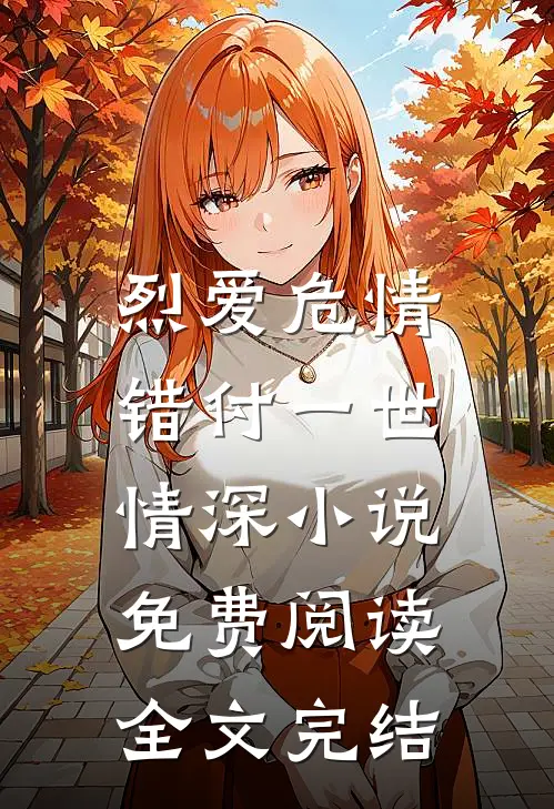 烈爱危情:错付一世情深小说免费阅读全文完结