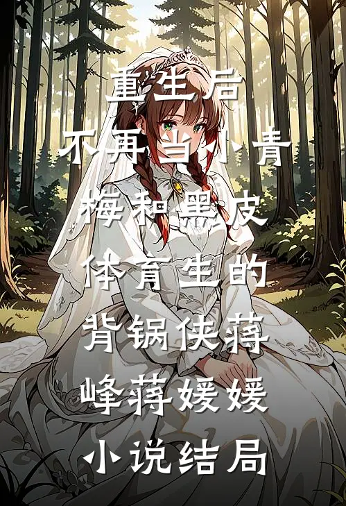 重生后，不再当小青梅和黑皮体育生的背锅侠蒋峰蒋媛媛小说结局