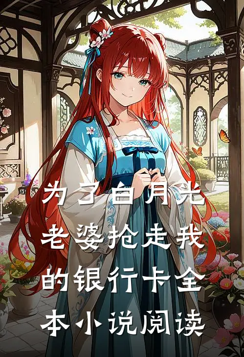 为了白月光，老婆抢走我的银行卡全本小说阅读
