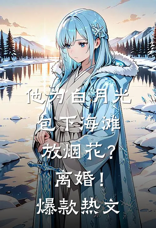 他为白月光包下海滩放烟花？离婚！爆款热文