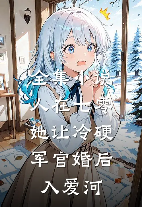 全集小说人在七零：她让冷硬军官婚后入爱河