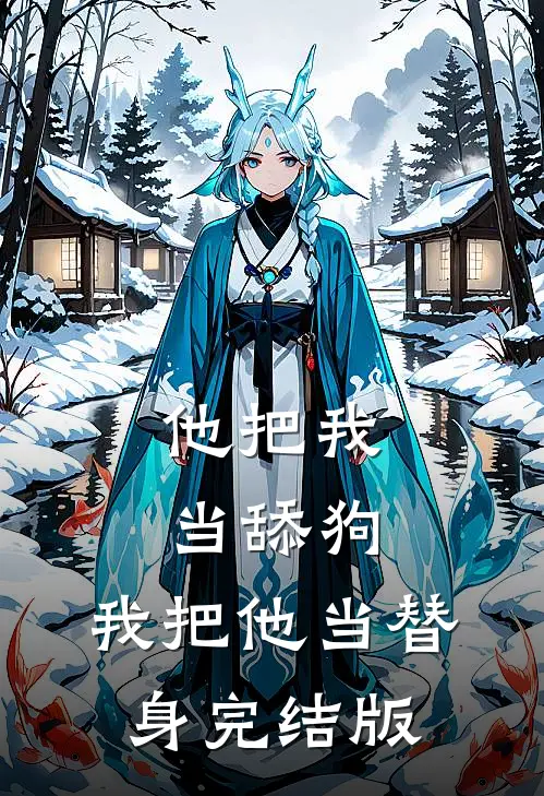 他把我当舔狗，我把他当替身完结版