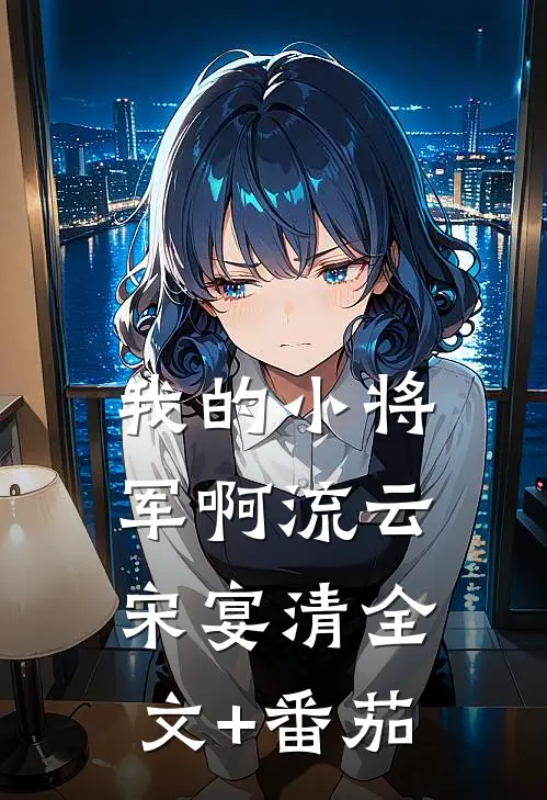 我的小将军啊流云宋宴清全文+番茄
