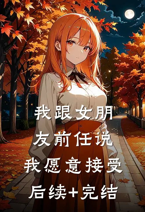 我跟女朋友前任说，我愿意接受后续+完结