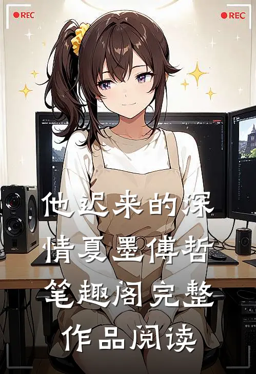 他迟来的深情夏墨傅哲笔趣阁完整作品阅读