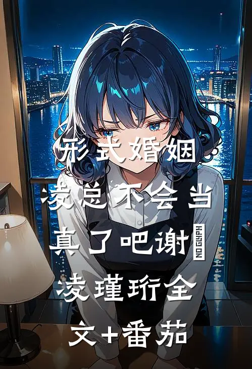形式婚姻，凌总不会当真了吧谢昇凌瑾珩全文+番茄
