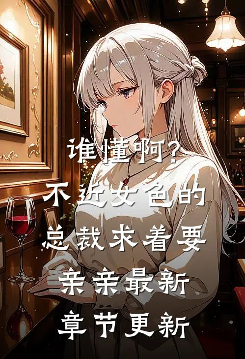 谁懂啊?不近女色的总裁求着要亲亲最新章节更新
