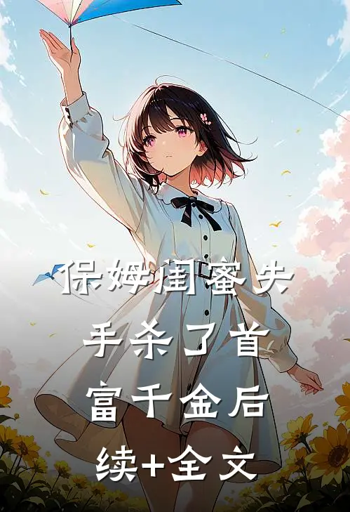 保姆闺蜜失手杀了首富千金后续+全文