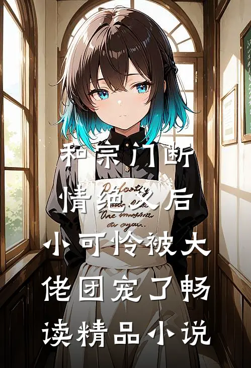 和宗门断情绝义后，小可怜被大佬团宠了畅读精品小说