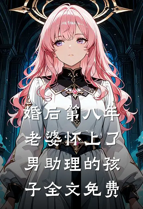 婚后第八年，老婆怀上了男助理的孩子全文免费