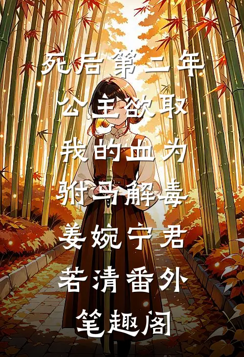 死后第二年，公主欲取我的血为驸马解毒：姜婉宁君若清番外笔趣阁