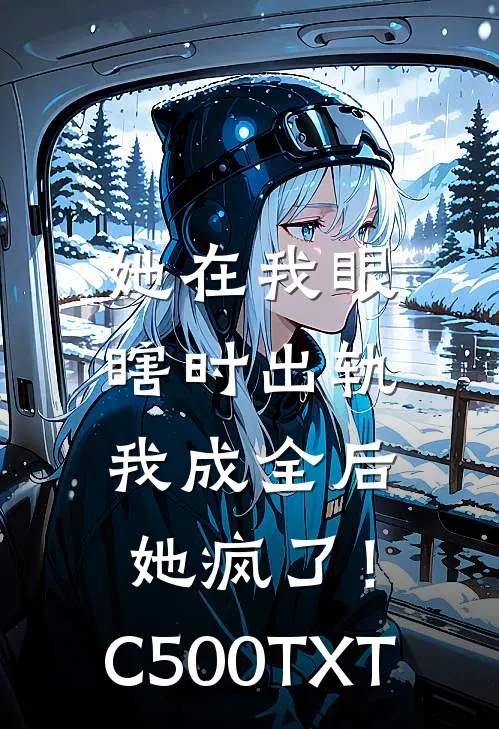 她在我眼瞎时出轨，我成全后她疯了！C500TXT
