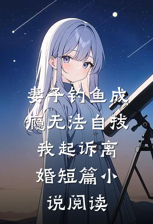 妻子钓鱼成瘾无法自拔，我起诉离婚短篇小说阅读