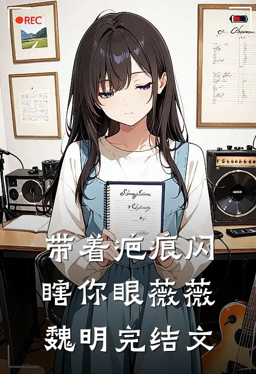 带着疤痕闪瞎你眼薇薇魏明完结文