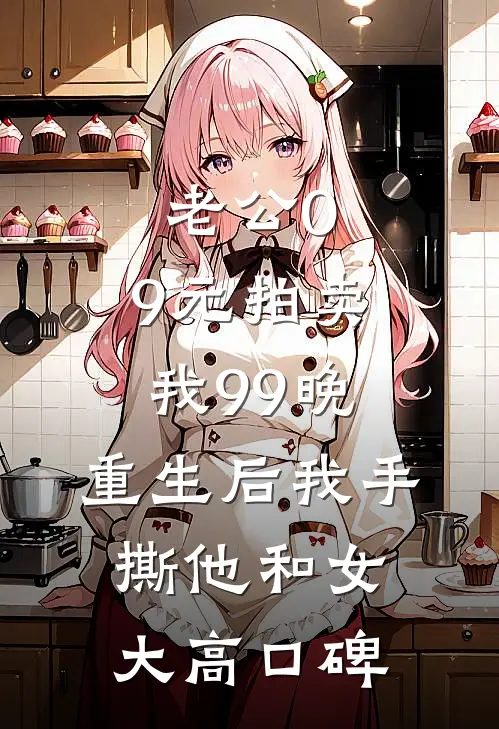 老公0.9元拍卖我99晚，重生后我手撕他和女大高口碑