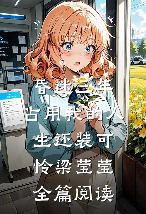 昏迷三年，占用我的人生还装可怜梁莹莹全篇阅读