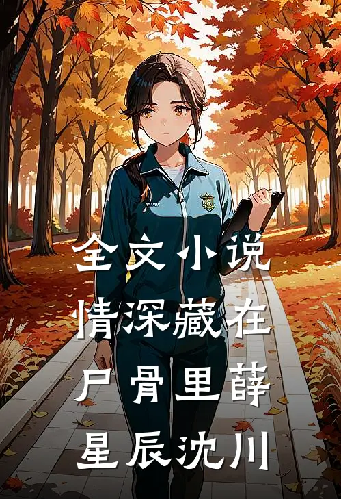全文小说情深藏在尸骨里薛星辰沈川