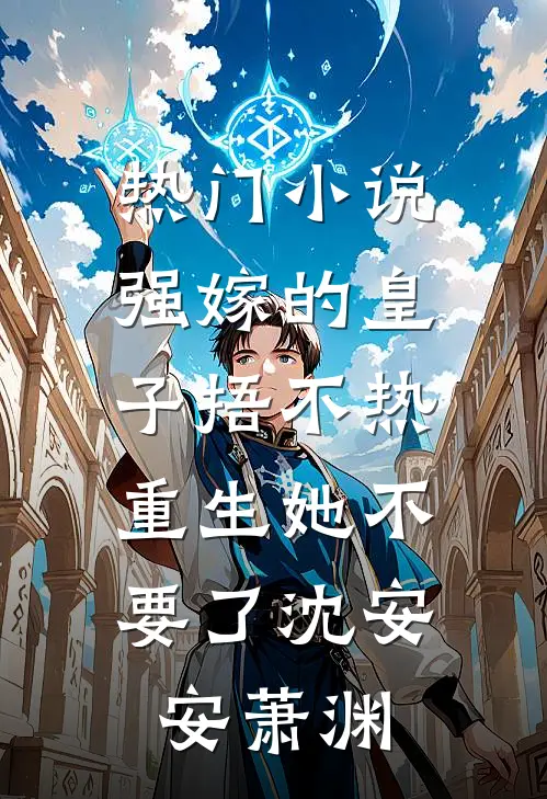 热门小说强嫁的皇子捂不热，重生她不要了沈安安萧渊
