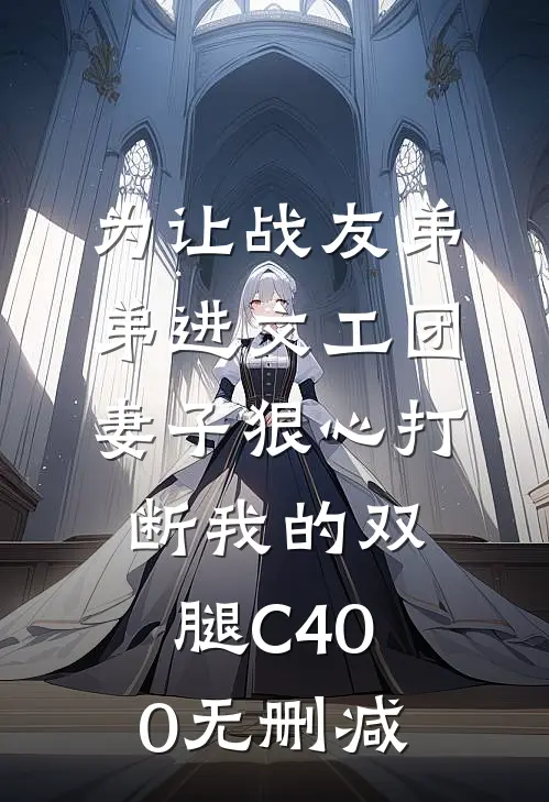 为让战友弟弟进文工团，妻子狠心打断我的双腿C400无删减