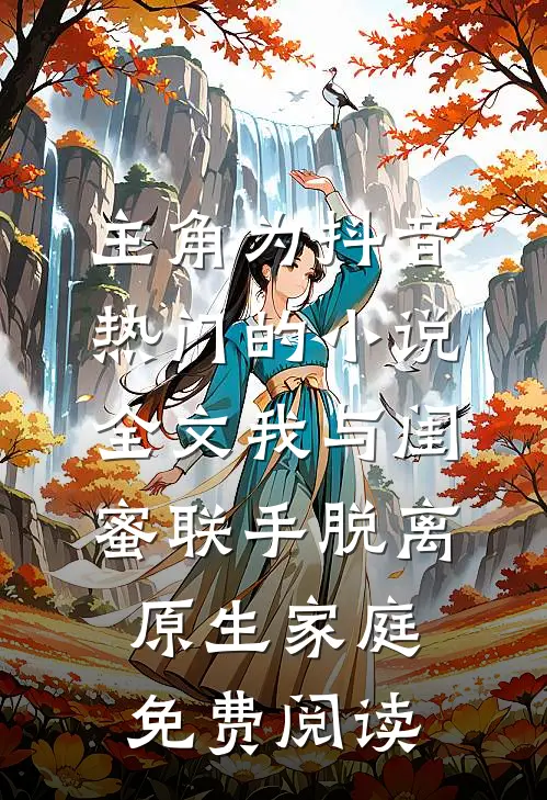 主角为抖音热门的小说全文我与闺蜜联手脱离原生家庭免费阅读