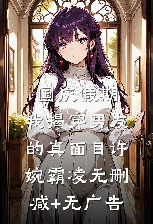 国庆假期，我揭穿男友的真面目许婉霸凌无删减+无广告