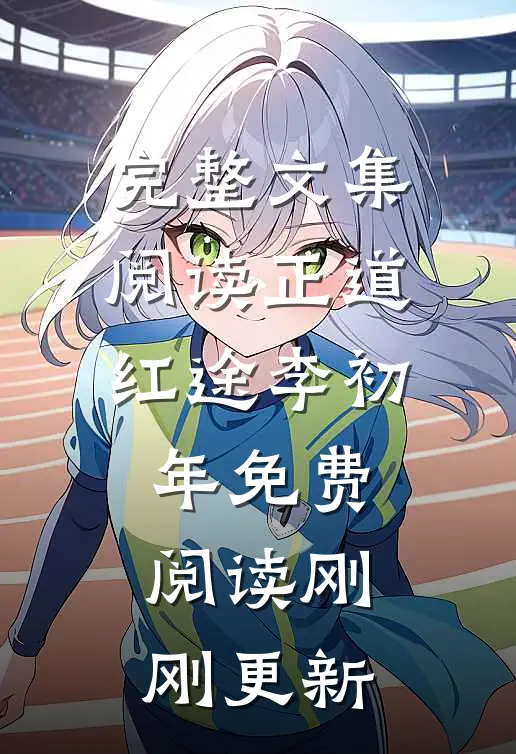 完整文集阅读正道红途李初年免费阅读刚刚更新
