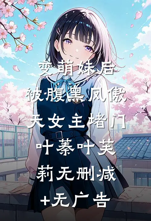 变萌妹后，被腹黑凤傲天女主堵门叶蓁叶芙莉无删减+无广告