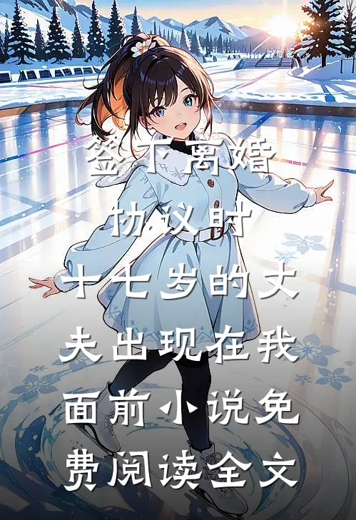签下离婚协议时，十七岁的丈夫出现在我面前小说免费阅读全文