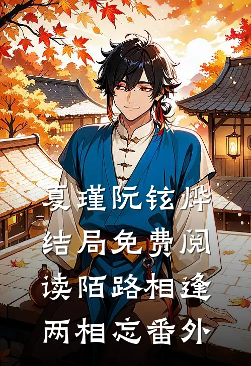 夏瑾阮铉烨结局免费阅读陌路相逢两相忘番外