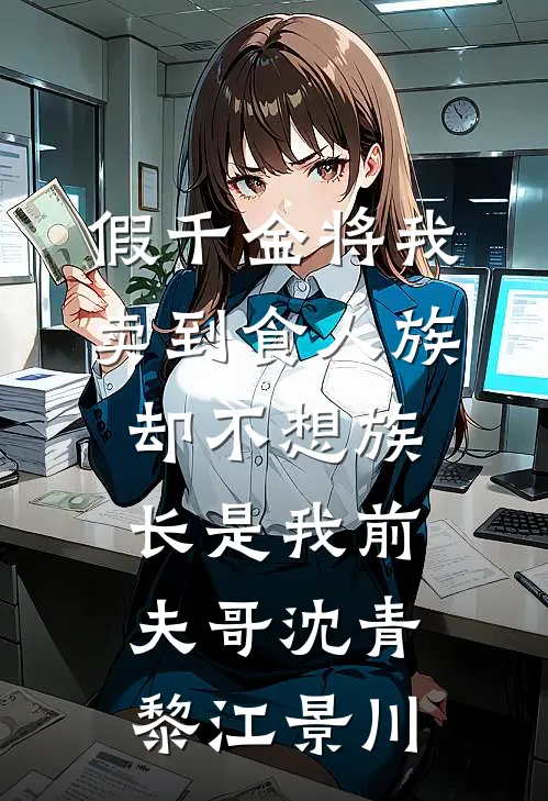 假千金将我卖到食人族，却不想族长是我前夫哥沈青黎江景川