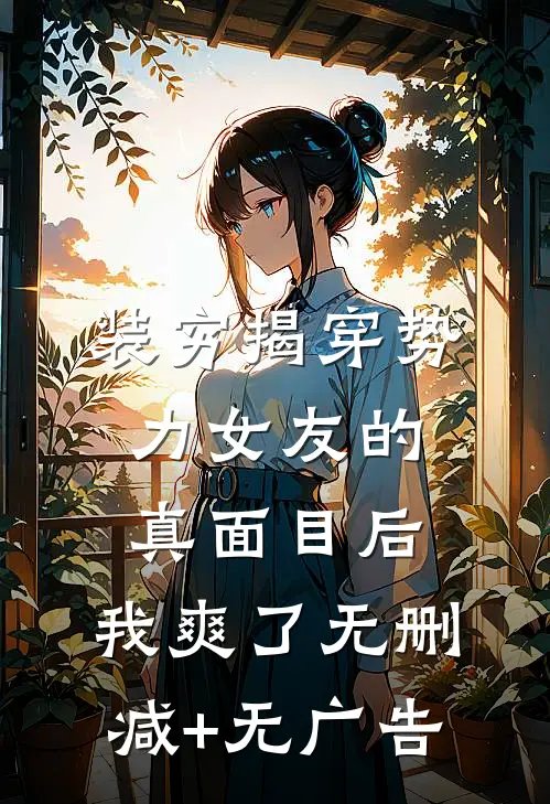 装穷揭穿势力女友的真面目后，我爽了无删减+无广告