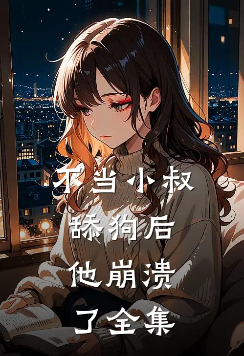 不当小叔舔狗后，他崩溃了 全集