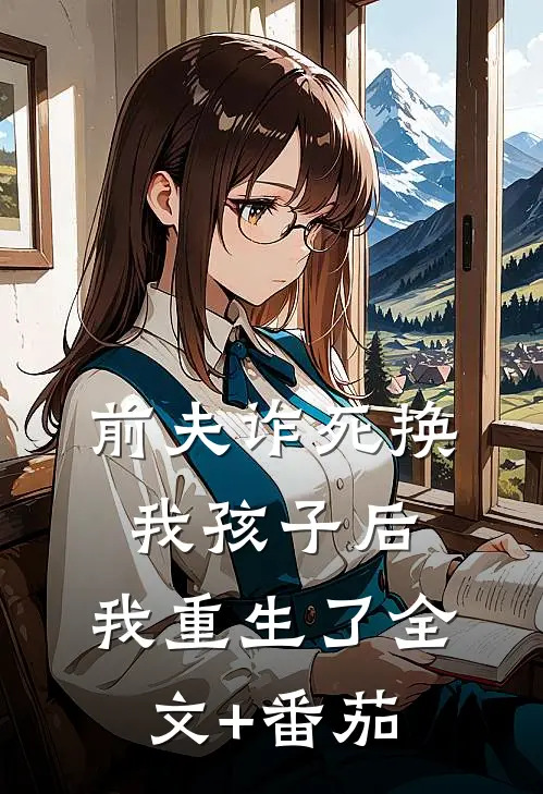 前夫诈死换我孩子后，我重生了全文+番茄