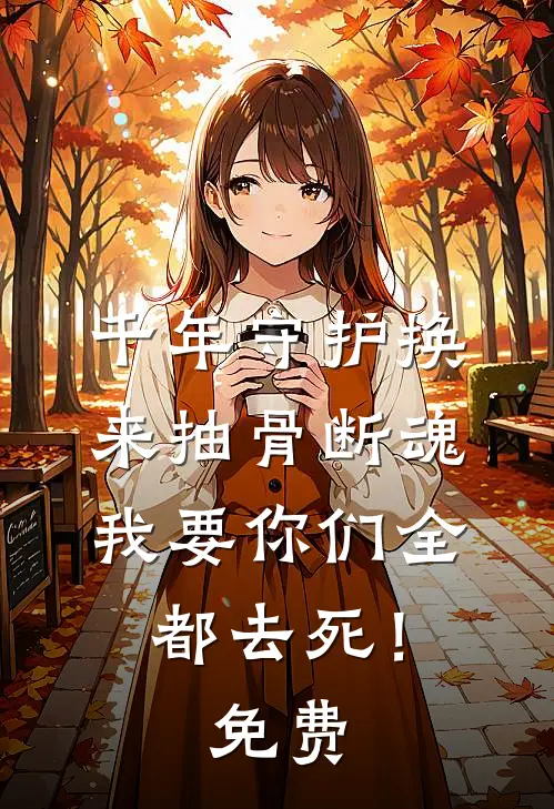 千年守护换来抽骨断魂，我要你们全都去死！免费
