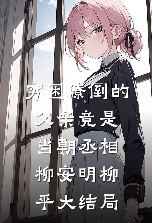 穷困潦倒的父亲竟是当朝丞相柳安明柳平大结局
