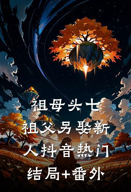 祖母头七，祖父另娶新人抖音热门结局+番外