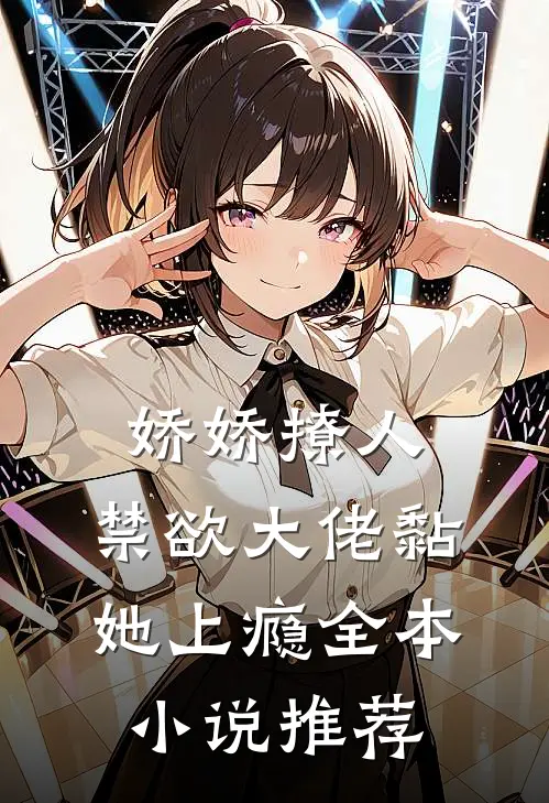 娇娇撩人，禁欲大佬黏她上瘾全本小说推荐