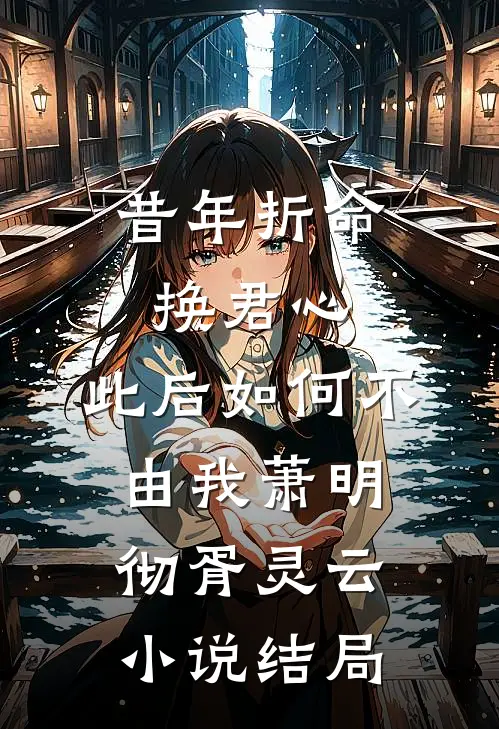 昔年折命换君心，此后如何不由我萧明彻胥灵云小说结局