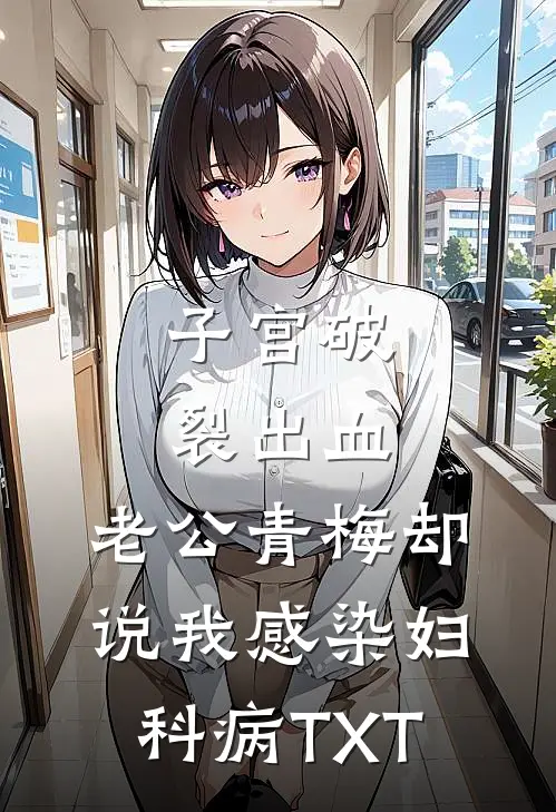 子宫破裂出血，老公青梅却说我感染妇科病TXT