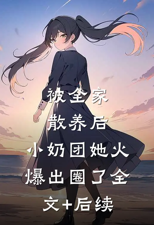 被全家散养后，小奶团她火爆出圈了全文+后续