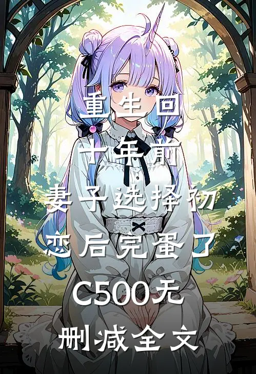 重生回十年前，妻子选择初恋后完蛋了C500无删减全文