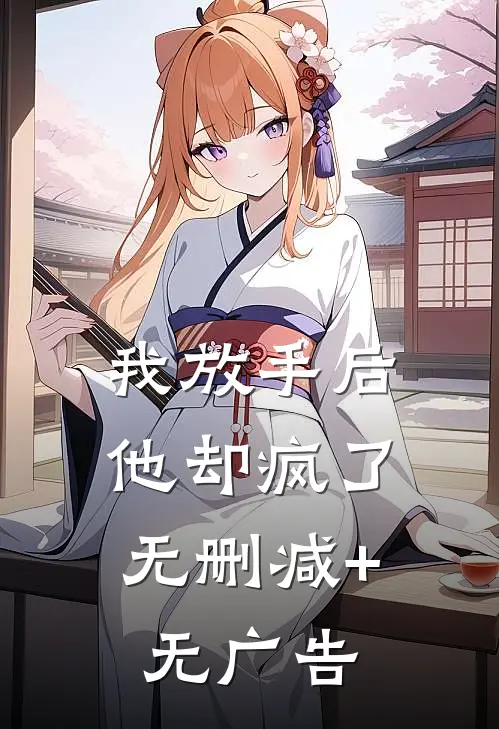 我放手后，他却疯了无删减+无广告