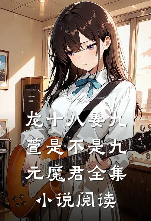 龙十八姜九萱是不是九元魔君全集小说阅读